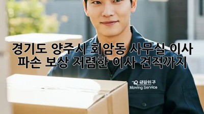경기도 양주시 회암동 사무실 이사 파손 보상, 저렴한 이사 견적까지! 💯