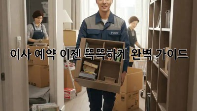 이사 예약, 이젠 똑똑하게! 완벽 가이드