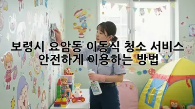 보령시 요암동 이동식 청소 서비스 안전하게 이용하는 방법